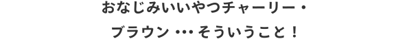 おなじみいいやつチャーリー・ブラウン・・・そういうこと！